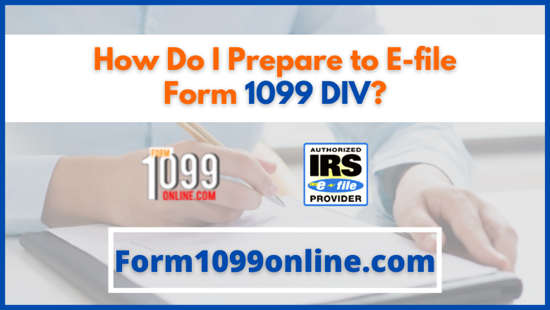 How Do I Prepare to E-file Form 1099 DIV?